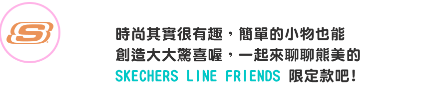 時尚其實很有趣，簡單的小物也能創造大大驚喜喔，一起來聊聊熊美的 SKECHERS LINE FRIENDS 限定款吧!