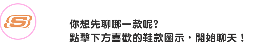 你想先聊哪一款呢? 點擊下方喜歡的鞋款圖示，開始聊天！