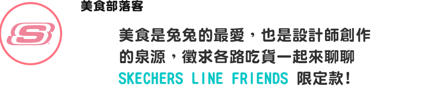 美食是兔兔的最愛，也是設計師創作的泉源，徵求各路吃貨一起來聊聊SKECHERS LINE FRIENDS 限定款!