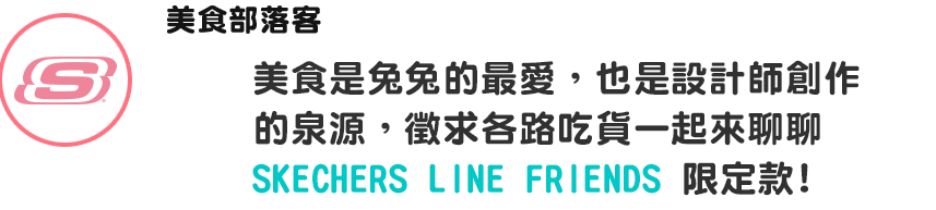 美食是兔兔的最愛，也是設計師創作的泉源，徵求各路吃貨一起來聊聊SKECHERS LINE FRIENDS 限定款!