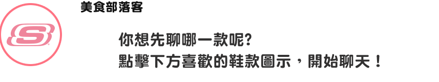 你想先聊哪一款呢? 點擊下方喜歡的鞋款圖示，開始聊天！