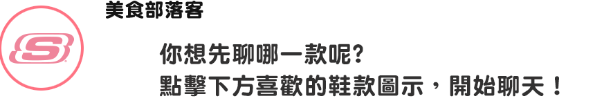 你想先聊哪一款呢? 點擊下方喜歡的鞋款圖示，開始聊天！