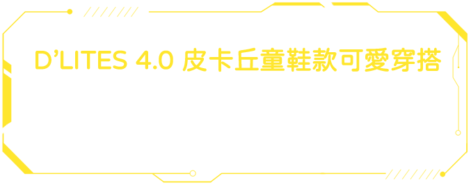 D’LITES 4.0 皮卡丘童鞋款可愛穿搭 / 穿上皮卡丘款踏上尋寶之旅，創造旅行的驚奇與樂趣，每一個步伐都如閃電般耀眼動人。