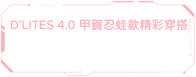 D’LITES 4.0 甲賀忍蛙款精彩穿搭 / 穿上 D’LITES 4.0甲賀忍蛙款踏上尋寶之旅， 讓你每一次旅行步履，都能如忍者般輕盈敏捷。 